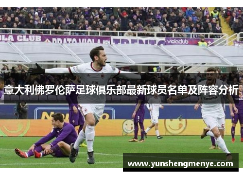 意大利佛罗伦萨足球俱乐部最新球员名单及阵容分析