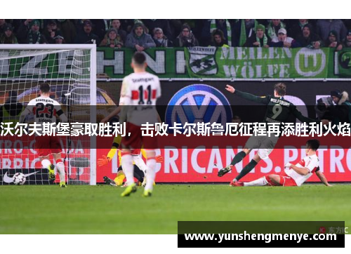 沃尔夫斯堡豪取胜利，击败卡尔斯鲁厄征程再添胜利火焰
