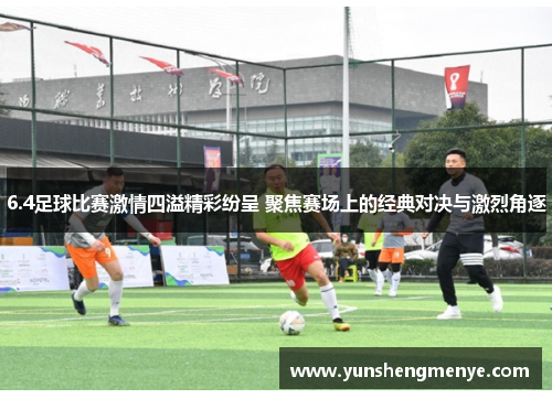 6.4足球比赛激情四溢精彩纷呈 聚焦赛场上的经典对决与激烈角逐