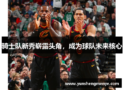 骑士队新秀崭露头角，成为球队未来核心