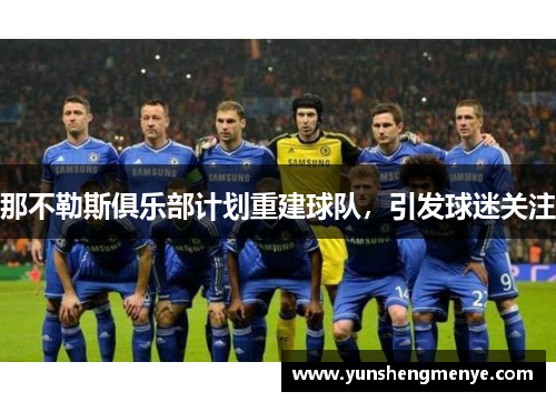 那不勒斯俱乐部计划重建球队，引发球迷关注