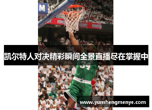 凯尔特人对决精彩瞬间全景直播尽在掌握中