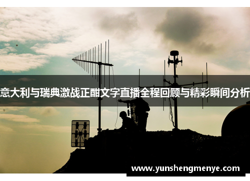 意大利与瑞典激战正酣文字直播全程回顾与精彩瞬间分析