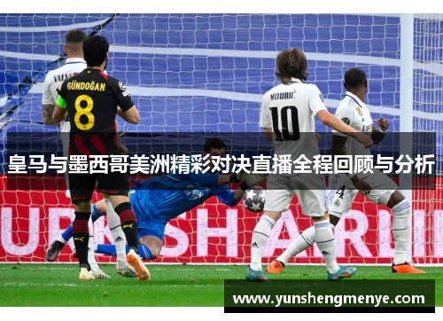 皇马与墨西哥美洲精彩对决直播全程回顾与分析
