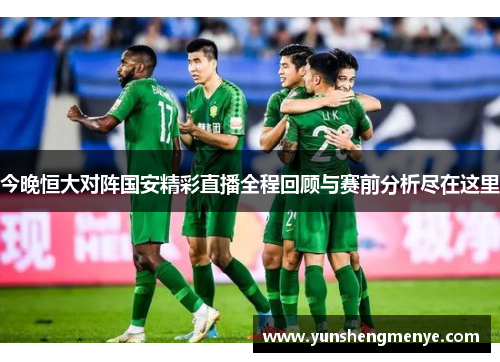 今晚恒大对阵国安精彩直播全程回顾与赛前分析尽在这里