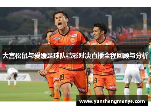 大宫松鼠与爱媛足球队精彩对决直播全程回顾与分析