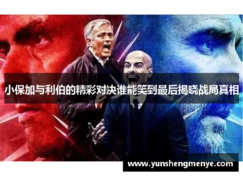 小保加与利伯的精彩对决谁能笑到最后揭晓战局真相