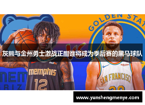 灰熊与金州勇士激战正酣谁将成为季后赛的黑马球队