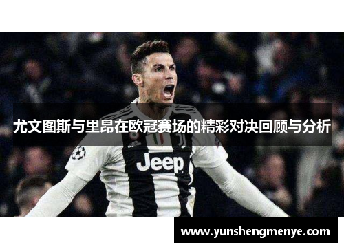 尤文图斯与里昂在欧冠赛场的精彩对决回顾与分析
